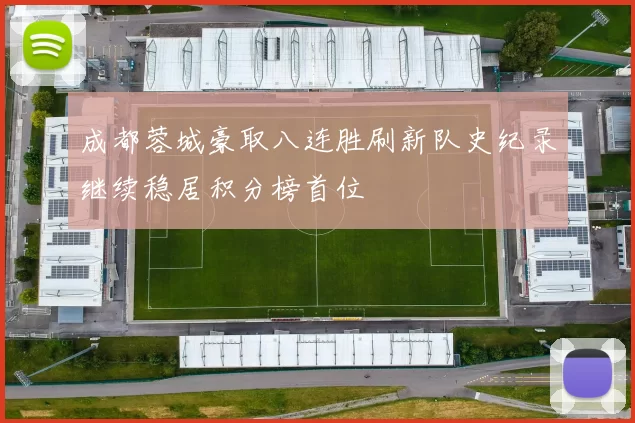 成都蓉城豪取八连胜刷新队史纪录继续稳居积分榜首位