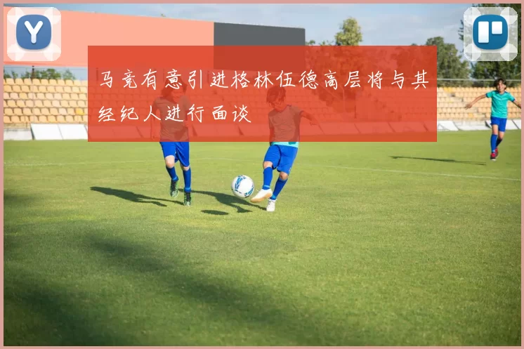 马竞有意引进格林伍德高层将与其经纪人进行面谈