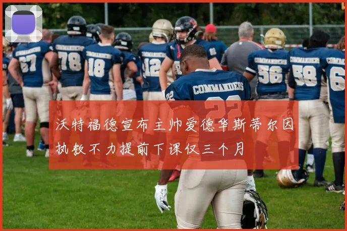 沃特福德宣布主帅爱德华斯蒂尔因执教不力提前下课仅三个月
