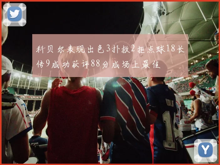 科贝尔表现出色3扑救2拒点球18长传9成功获评88分成场上最佳