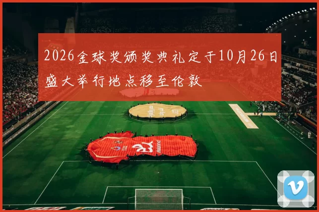 2026金球奖颁奖典礼定于10月26日盛大举行地点移至伦敦
