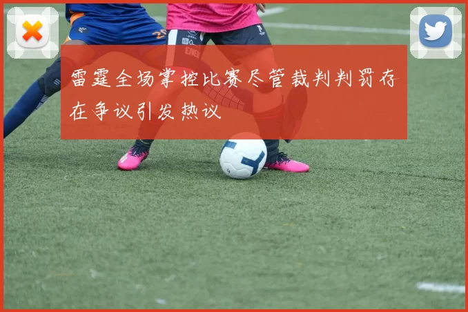 雷霆全场掌控比赛尽管裁判判罚存在争议引发热议