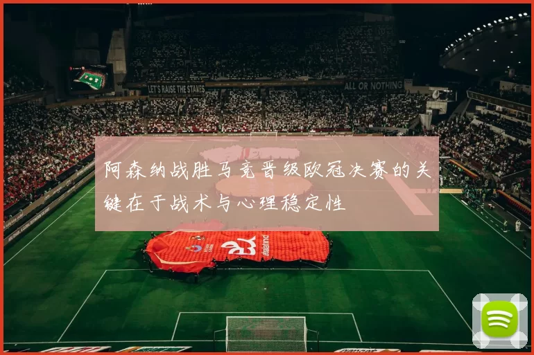 阿森纳战胜马竞晋级欧冠决赛的关键在于战术与心理稳定性