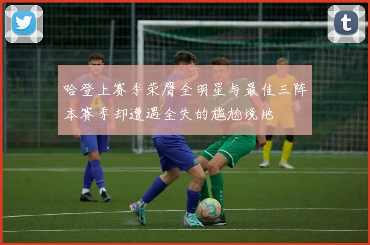 哈登上赛季荣膺全明星与最佳三阵本赛季却遭遇全失的尴尬境地